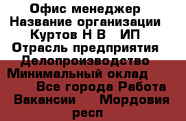 Офис-менеджер › Название организации ­ Куртов Н.В., ИП › Отрасль предприятия ­ Делопроизводство › Минимальный оклад ­ 25 000 - Все города Работа » Вакансии   . Мордовия респ.